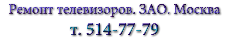 Ремонт телевизоров. ЗАО. Москва. т. 8(925)514-77-79